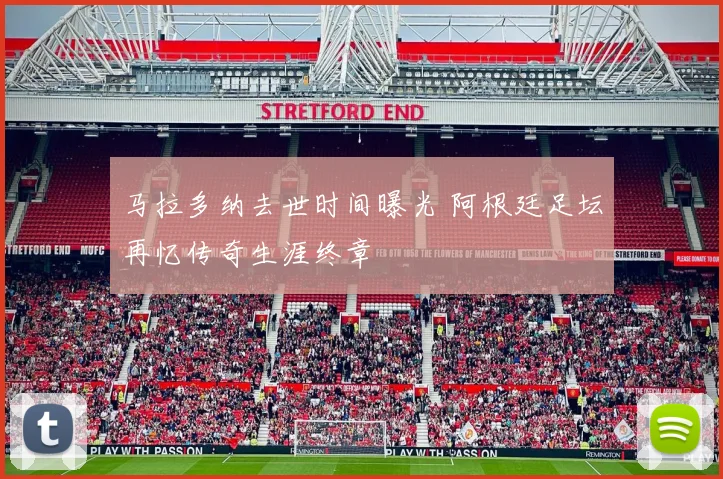 马拉多纳去世时间曝光 阿根廷足坛再忆传奇生涯终章
