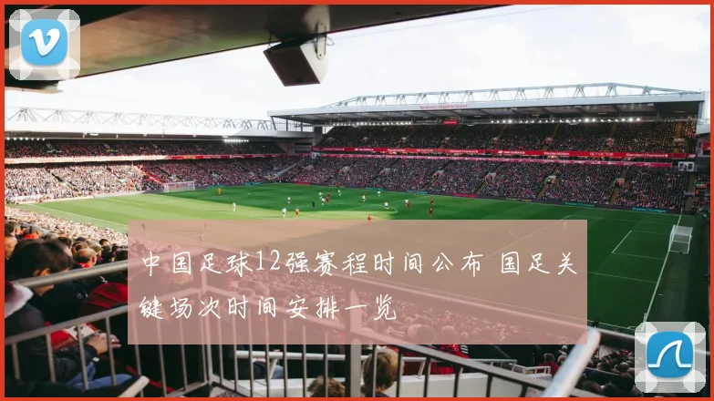 中国足球12强赛程时间公布 国足关键场次时间安排一览