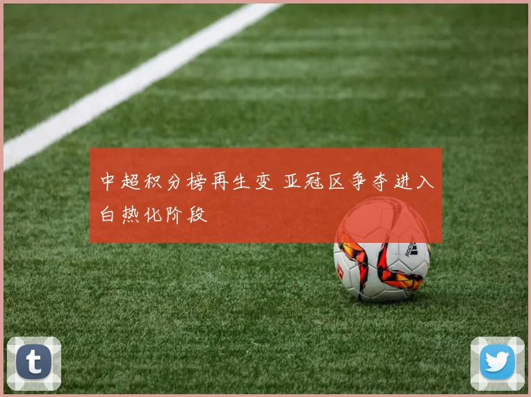 中超积分榜再生变 亚冠区争夺进入白热化阶段