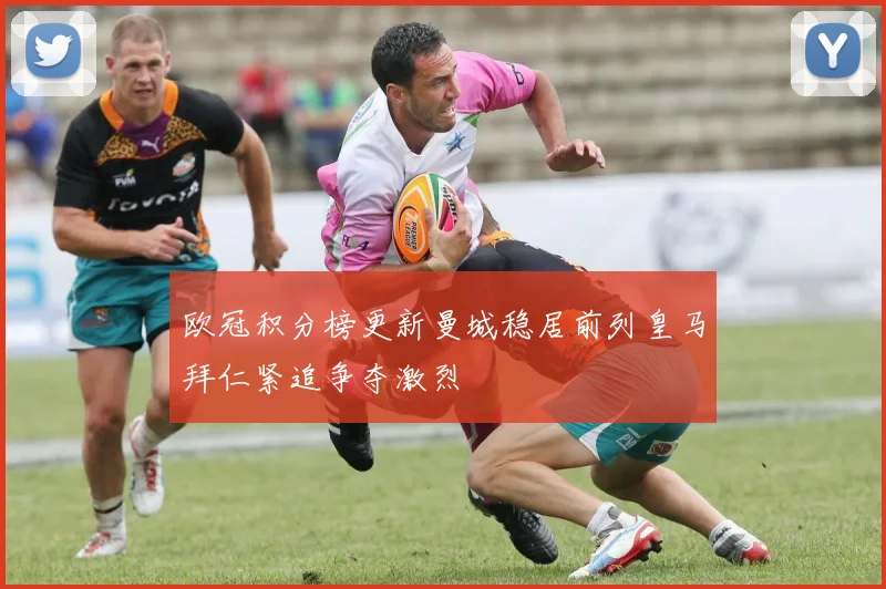 欧冠积分榜更新曼城稳居前列皇马拜仁紧追争夺激烈
