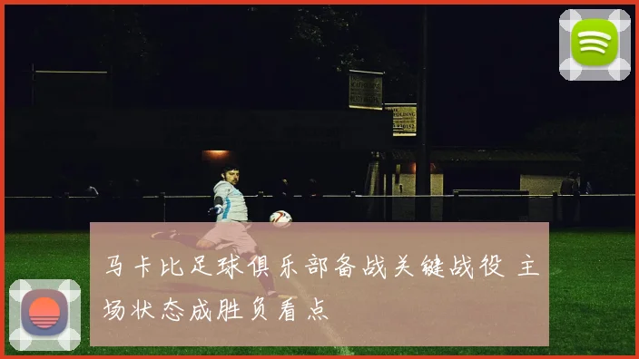 马卡比足球俱乐部备战关键战役 主场状态成胜负看点