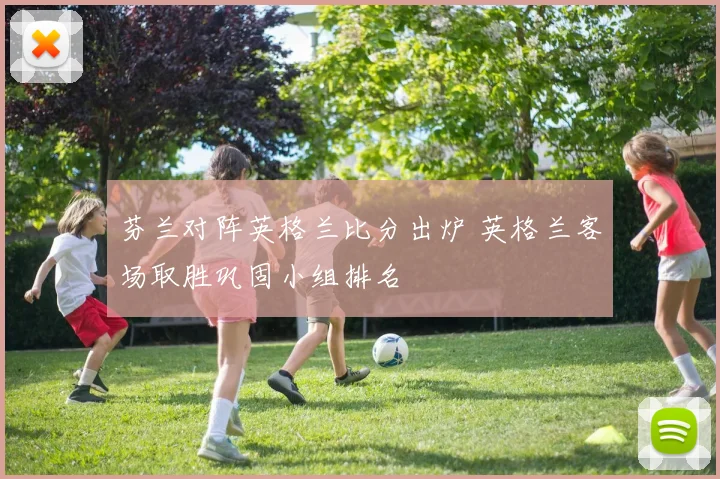 芬兰对阵英格兰比分出炉 英格兰客场取胜巩固小组排名