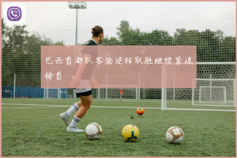 巴西首都队客场逆转取胜继续紧追榜首