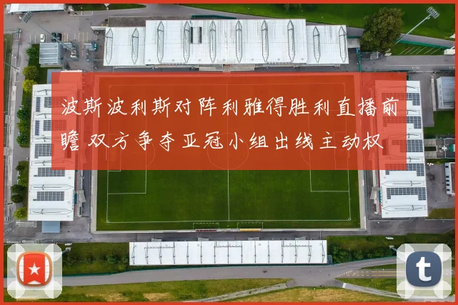 波斯波利斯对阵利雅得胜利直播前瞻 双方争夺亚冠小组出线主动权