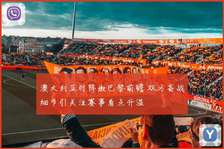 澳大利亚对阵嫩巴黎前瞻 双方备战细节引关注赛事看点升温