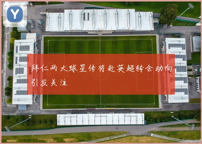 拜仁两大球星传将赴英超转会动向引发关注