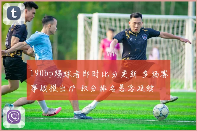 190bp踢球者即时比分更新 多场赛事战报出炉 积分排名悬念延续
