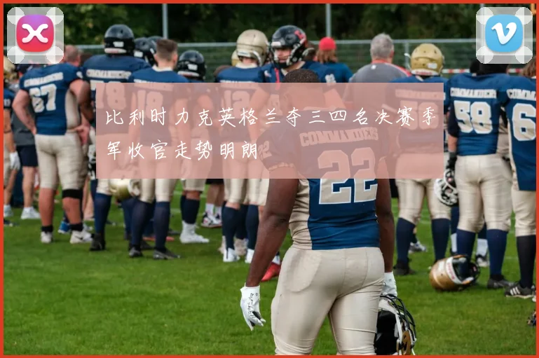 比利时力克英格兰夺三四名决赛季军收官走势明朗