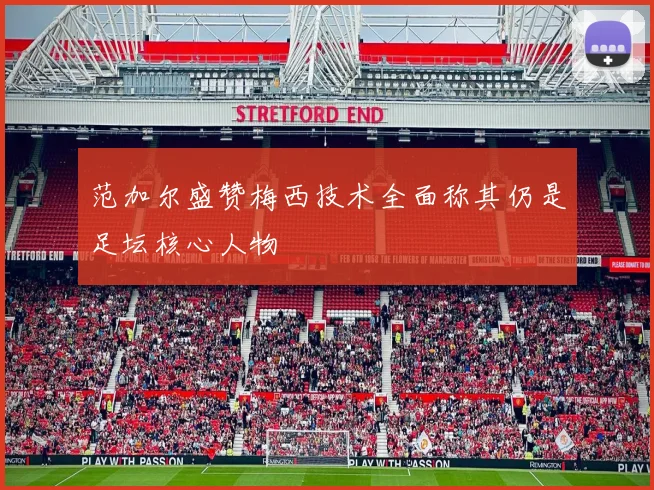 范加尔盛赞梅西技术全面称其仍是足坛核心人物