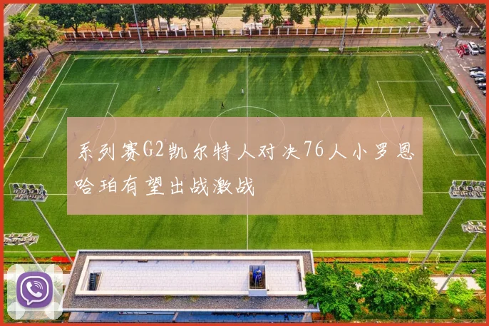 系列赛G2凯尔特人对决76人小罗恩哈珀有望出战激战