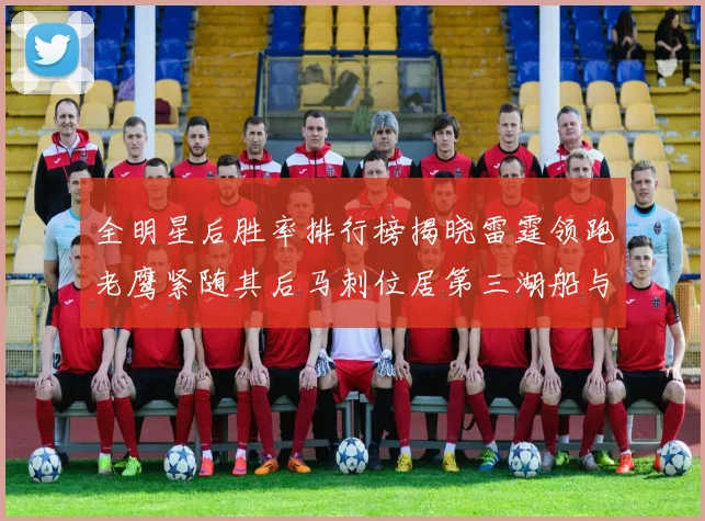 全明星后胜率排行榜揭晓雷霆领跑老鹰紧随其后马刺位居第三湖船与蜂绿并列第六
