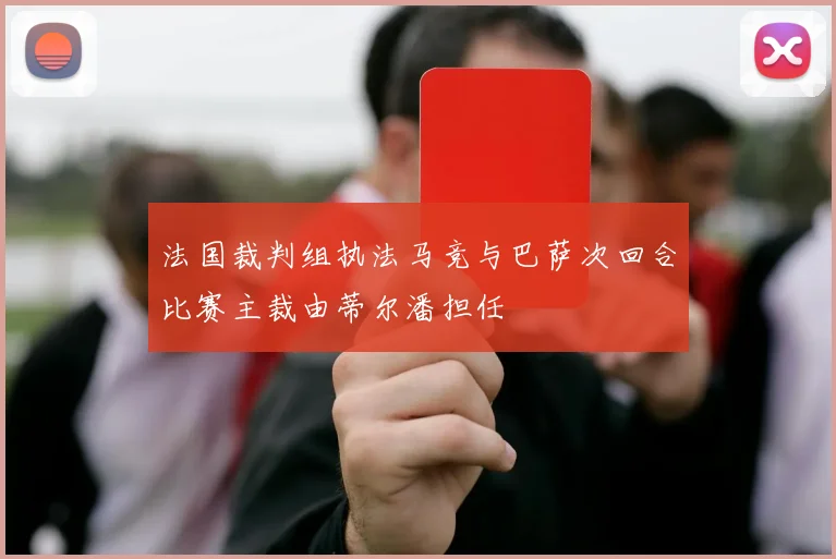 法国裁判组执法马竞与巴萨次回合比赛主裁由蒂尔潘担任