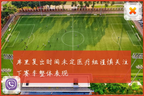 库里复出时间未定医疗组谨慎关注下赛季整体表现