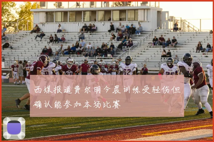 西媒报道费尔明今晨训练受轻伤但确认能参加本场比赛