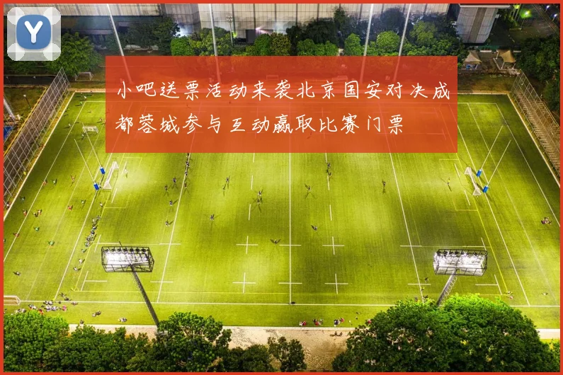 小吧送票活动来袭北京国安对决成都蓉城参与互动赢取比赛门票