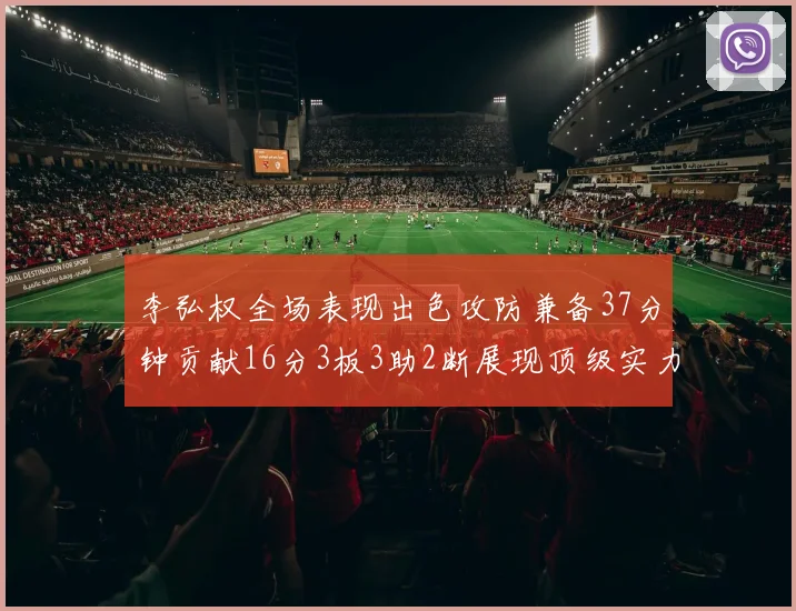 李弘权全场表现出色攻防兼备37分钟贡献16分3板3助2断展现顶级实力