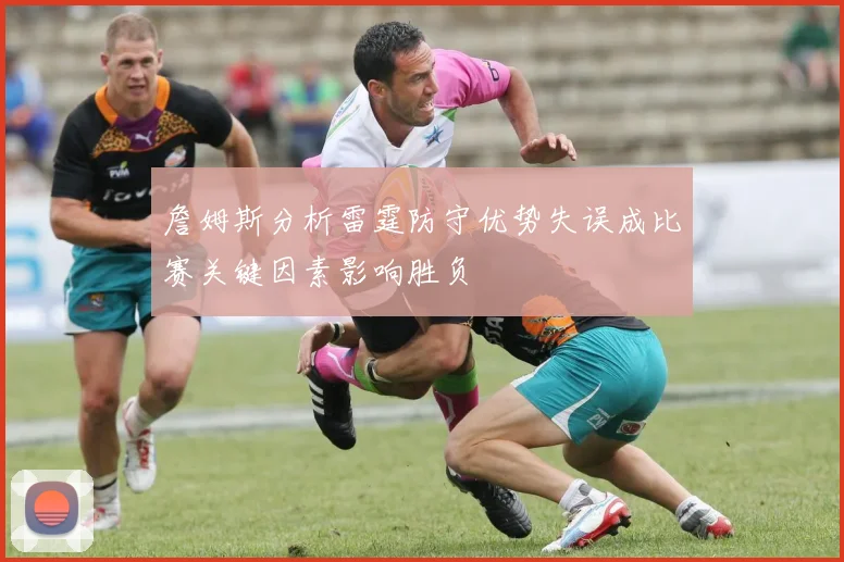 詹姆斯分析雷霆防守优势失误成比赛关键因素影响胜负