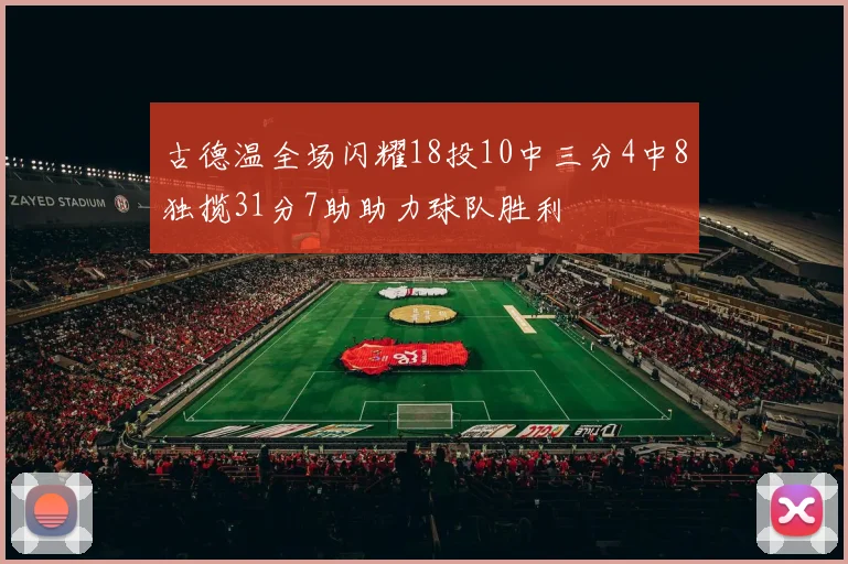 古德温全场闪耀18投10中三分4中8独揽31分7助助力球队胜利