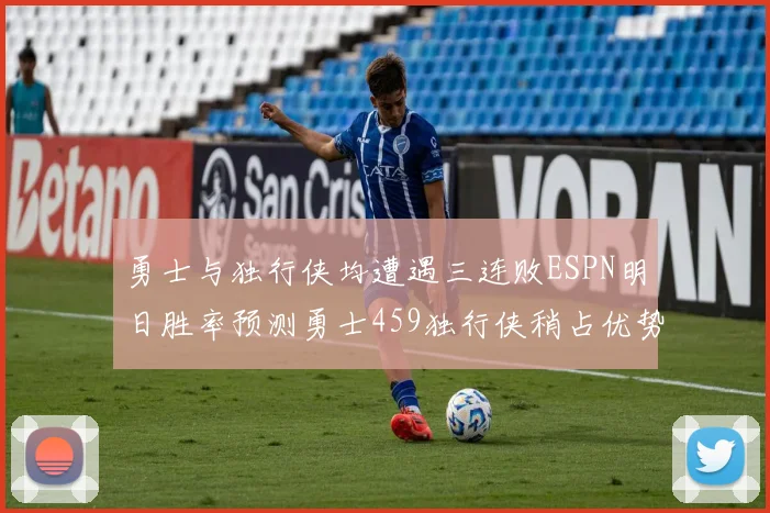 勇士与独行侠均遭遇三连败ESPN明日胜率预测勇士459独行侠稍占优势541
