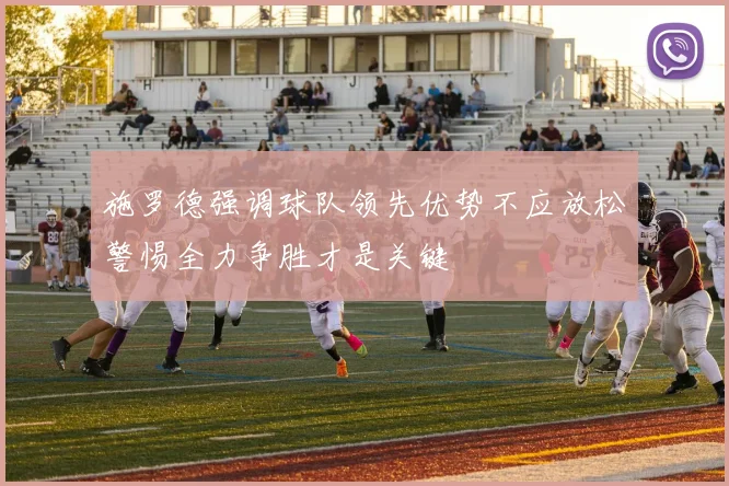 施罗德强调球队领先优势不应放松警惕全力争胜才是关键