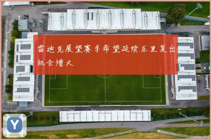 雷迪克展望赛季希望延续东里复出机会增大