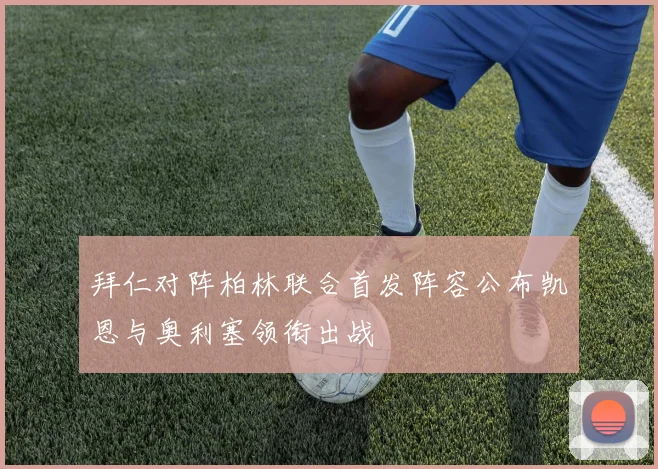 拜仁对阵柏林联合首发阵容公布凯恩与奥利塞领衔出战