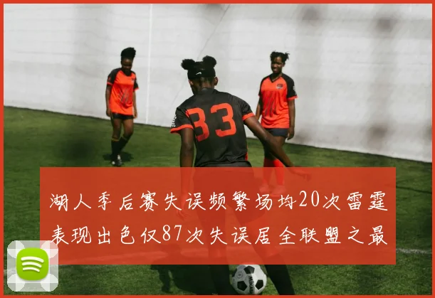 湖人季后赛失误频繁场均20次雷霆表现出色仅87次失误居全联盟之最